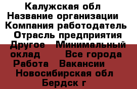 Калужская обл › Название организации ­ Компания-работодатель › Отрасль предприятия ­ Другое › Минимальный оклад ­ 1 - Все города Работа » Вакансии   . Новосибирская обл.,Бердск г.